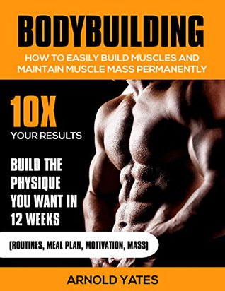Culturismo: Cómo construir fácilmente músculos y masa permanentemente: 10X sus resultados y construir el físico que desea. (Ejercicio, weightloss, entrenamiento del peso, rasgado, músculo, aptitud, entrenamiento, calistenia)