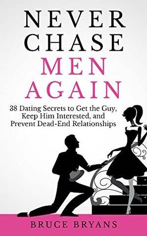 Nunca vuelvas a perseguir a los hombres: 38 secretos de citas para conseguir al chico, mantenerlo interesado y evitar relaciones sin salida