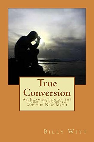 Conversión verdadera: un examen del Evangelio, el evangelismo y el nuevo nacimiento