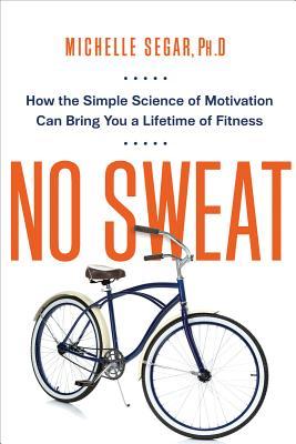 No Sweat: cómo la ciencia simple de la motivación puede traerle una vida de la aptitud