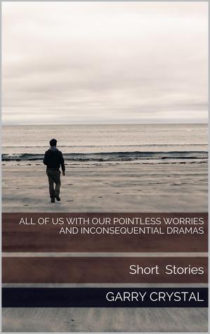 Todos nosotros con nuestras preocupaciones sin sentido y dramas inconsecuentes: historias cortas