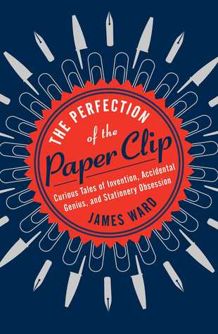 La perfección del clip de papel: Cuentos curiosos de invención, genio accidental y obsesión por los efectos de escritorio