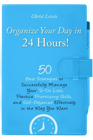 ¡Organice su día en 24 horas !: 50 mejores estrategias para manejar con éxito sus listas de tareas pendientes, practicar las habilidades de priorización y autoorganizar eficazmente de la manera que usted quiere