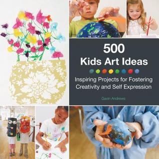 500 ideas de arte para niños: proyectos inspiradores para fomentar la creatividad y la autoexpresión