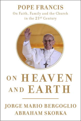 Sobre el cielo y la tierra: El Papa Francisco sobre la fe, la familia y la Iglesia en el siglo XXI