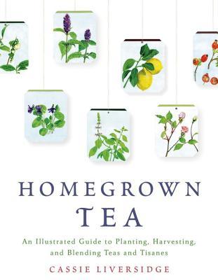 Té de cosecha propia: una guía ilustrada para plantar, cosechar y mezclar tés y tisanas