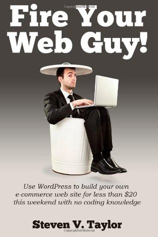 ¡Fire Your Web Guy !: Usa Wordpress para crear tu propio sitio web de comercio electrónico este fin de semana sin conocimientos de codificación por menos de $ 20