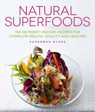 Superfoods naturales: 150 recetas nutritivas para la salud, la vitalidad y la curación completas