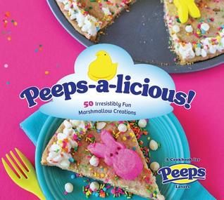 Peeps-a-licious !: 50 Irresistiblemente Fun Marshmallow Creations - Un libro de cocina para los amantes de PEEPS (R)