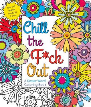Chill the F * ck Out: Un libro para colorear la Palabrota