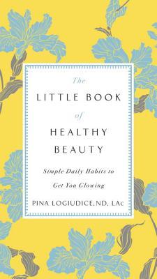El pequeño libro de la belleza saludable: Hábitos cotidianos sencillos para que te brillen