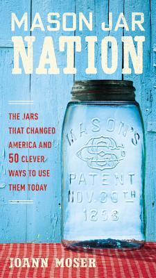 Mason Jar Nation: Los tarros que cambiaron América y 50 maneras inteligentes de usarlos hoy