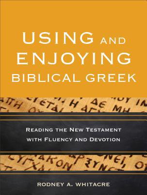 Usar y Disfrutar del Griego Bíblico: Leer el Nuevo Testamento con Fluidez y Devoción