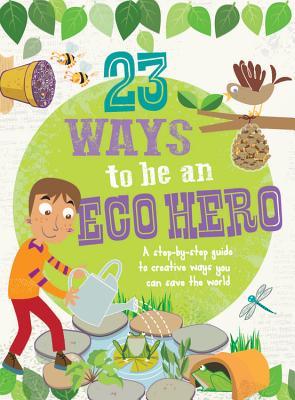 23 maneras de ser un héroe ecológico: una guía paso a paso para formas creativas de salvar el mundo