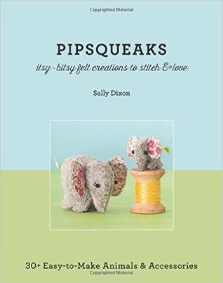 Pipsqueaks - Itsy-Bitsy Felt Creaciones para Stitch & Love: 30+ Fácil de hacer Animales y Accesorios