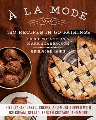 A la Mode: 120 recetas en 60 emparejamientos: tartas, tartas, pasteles, patatas fritas y más cubiertos con helado, gelatina, natillas congeladas y más