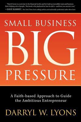 Small Business Big Pressure: Un enfoque basado en la fe para guiar al emprendedor ambicioso