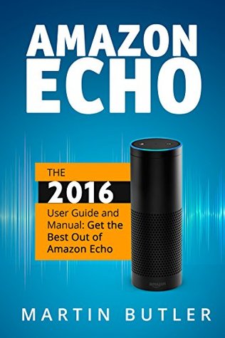 Amazon Echo: La guía y el manual del usuario de 2016: obtenga lo mejor del eco de Amazon