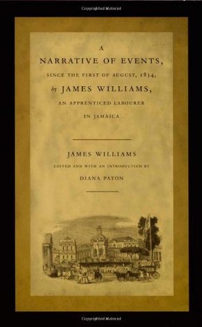 Una Narrativa de Eventos, desde el primero de agosto de 1834, por James Williams, un Trabajador Aprendido en Jamaica