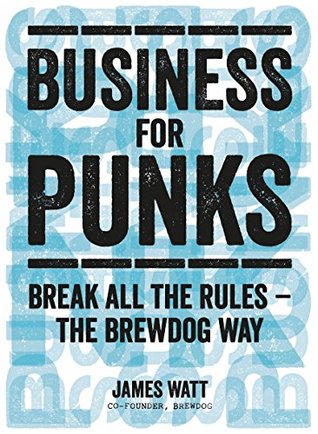 Negocio para Punks: Comience su revolución empresarial - la manera de BrewDog