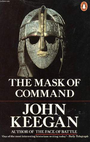 La máscara del mando: Alejandro Magno, Wellington, Ulysses S. Grant, Hitler y la naturaleza del liderazgo