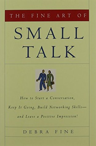 El arte de la pequeña charla: Cómo iniciar una conversación, mantenerlo en marcha, construir las habilidades de redes - y dejar una impresión positiva!