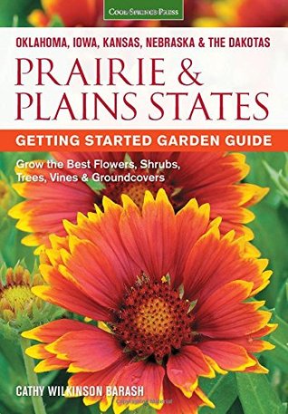 Prairie & Plains States Guía de Jardinería: Crezca las Mejores Flores, Arbustos, Árboles, Viñas y Revestimientos
