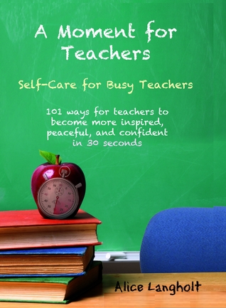 Un momento para los maestros: autocuidado para los maestros ocupados - 101 maneras libres para que los maestros se sientan más inspirados, pacíficos y seguros en 30 segundos