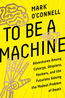 Ser una máquina: aventuras entre los cyborgs, utópicos, piratas informáticos y los futuristas Resolver el modesto problema de la muerte