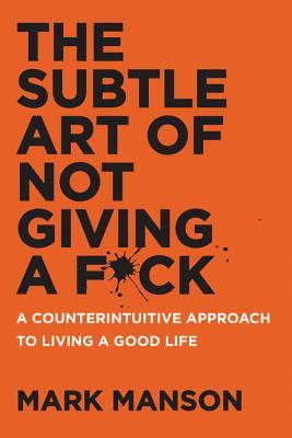 El arte sutil de no dar un F * ck: Un enfoque contraintuitivo para vivir una buena vida