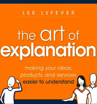 El arte de la explicación - hacer sus ideas, productos y servicios más fáciles de entender