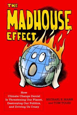 El efecto Madhouse: cómo la negación del cambio climático está amenazando nuestro planeta, destruyendo nuestra política y conduciéndonos locos