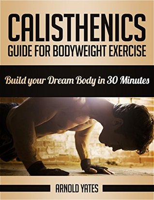 Calistenia: Guía completa para el ejercicio de peso corporal, construir su cuerpo ideal en 30 minutos * GRATIS * (ejercicio de peso corporal, entrenamiento de la calle, entrenamiento de peso corporal, fuerza de peso corporal)