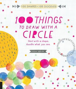 100 cosas que dibujar con un círculo: Comience con una forma, doodle lo que ve.