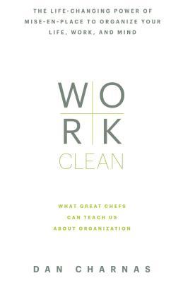 Work Clean: El poder que cambia la vida de mise-en-place para organizar su vida, trabajo y mente
