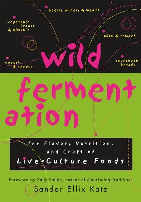 Fermentación silvestre: el sabor, la nutrición y el arte de los alimentos vivos de la cultura