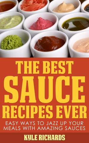 Las mejores recetas de salsa nunca !: Maneras fáciles de jazz Up Your Comidas con salsas increíbles