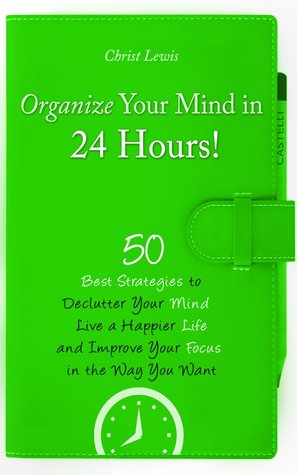 Organice su mente en 24 horas !: 50 mejores estrategias para Declutter su mente, vivir una vida más feliz, y mejorar su enfoque de la manera que desea