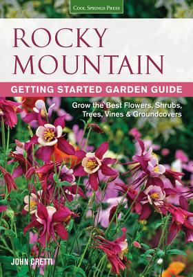 Rocky Mountain Guía de jardines de inicio: crezca las mejores flores, arbustos, árboles, viñas y Groundcovers