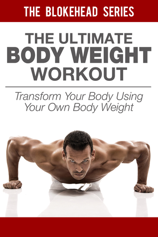El último entrenamiento BodyWeight: transformar su cuerpo usando su propio peso corporal