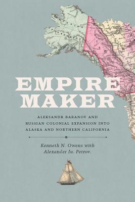 Empire Maker: Aleksandr Baranov y la expansión colonial rusa en Alaska y el norte de California