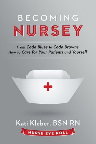 Convertirse en Nursey: De Code Blues a Code Browns, Cómo cuidar a sus pacientes ya usted mismo