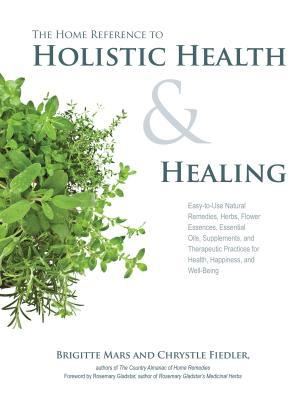 Home Reference to Holistic Health and Healing: Remedios naturales fáciles de usar, hierbas, esencias florales, aceites esenciales, suplementos y prácticas terapéuticas para la salud, la felicidad y el bienestar
