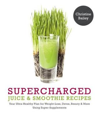 Supercharged Juice & Smoothie Recipes: Su plan ultra-saludable para la pérdida de peso, desintoxicación, belleza y más Uso de verduras, polvos y super-suplementos
