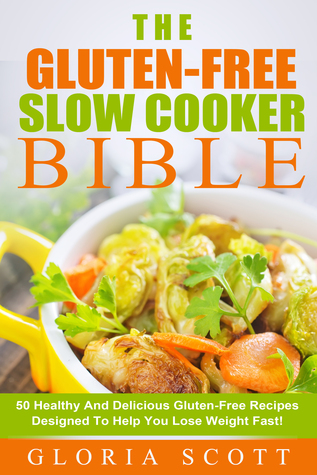 La Biblia de Gluten-Free Cooker Lenta: 50 saludables y deliciosas recetas sin gluten diseñadas para ayudarle a perder peso rápido!
