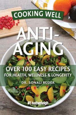 Cocinar bien: Anti-Envejecimiento: Más de 125 recetas fáciles y deliciosas para la longevidad y la juventud