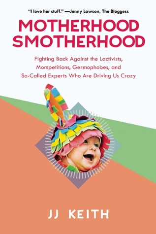 Smotherhood de la maternidad: Luchando contra los Lactivists, Mompetitions, Germophobes, y So-called expertos que nos están conduciendo locos