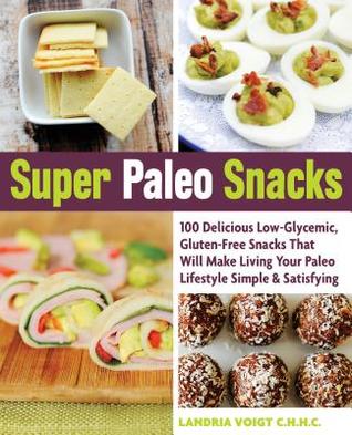 Super Paleo Snacks: 100 deliciosos bocadillos bajos en glucemia y sin gluten que harán que tu vida Paleo sea simple y satisfactoria