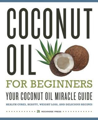 Aceite de coco para los principiantes - su guía del milagro del aceite de coco: Curas de la salud, belleza, pérdida del peso, y recetas deliciosas