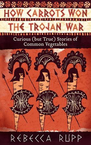Cómo las zanahorias ganaron la guerra de Troya: Historias curiosas (pero verdaderas) de verduras comunes